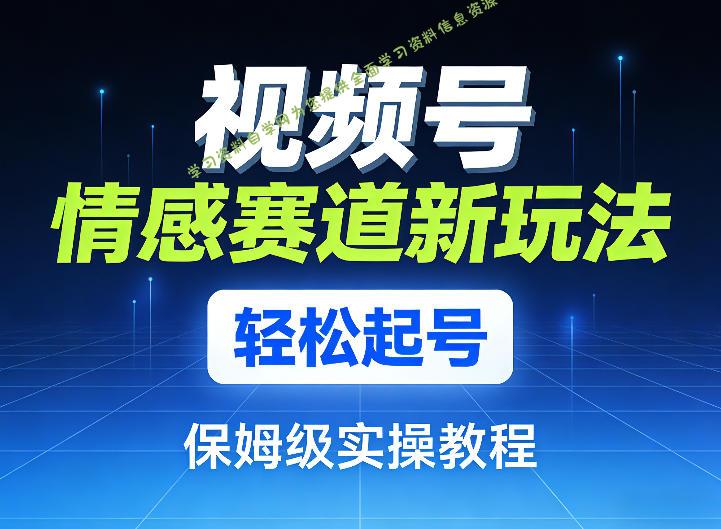 视频号情感赛道新玩法,轻松起号,保姆级实操教程