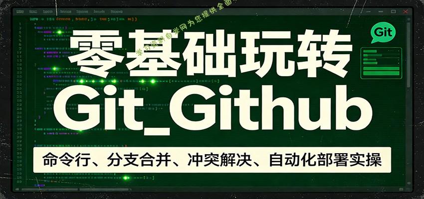 零基础玩转Git_Github：命令行、分支合并、冲突解决、自动化部署实操 - - 