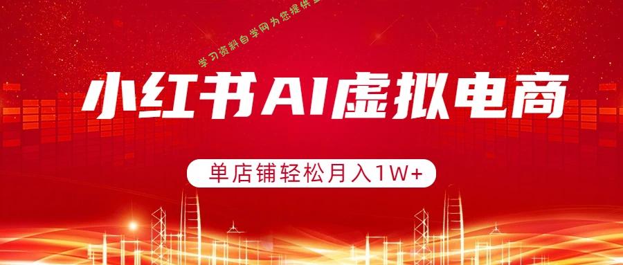 小红书AI虚拟电商，单店铺轻松月入1W+，可矩阵运营 - 