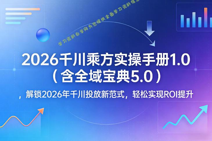 2026千川乘方实操手册1.0(含全域宝典5.0),解锁2026年千川投放新范式,轻松实现ROI提升