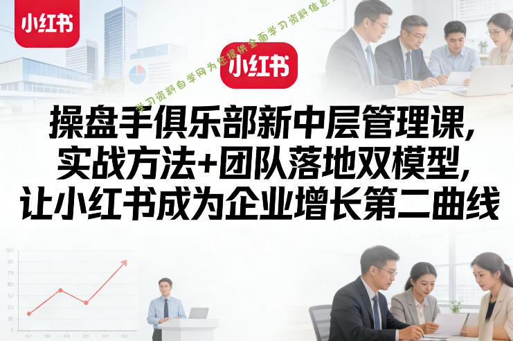 操盘手俱乐部新中层管理课,实战方法+团队落地双模型,让小红书成为企业增长第二曲线