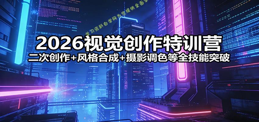 2026视觉创作特训营：二次创作+风格合成+摄影调色等全技能突破 - - 