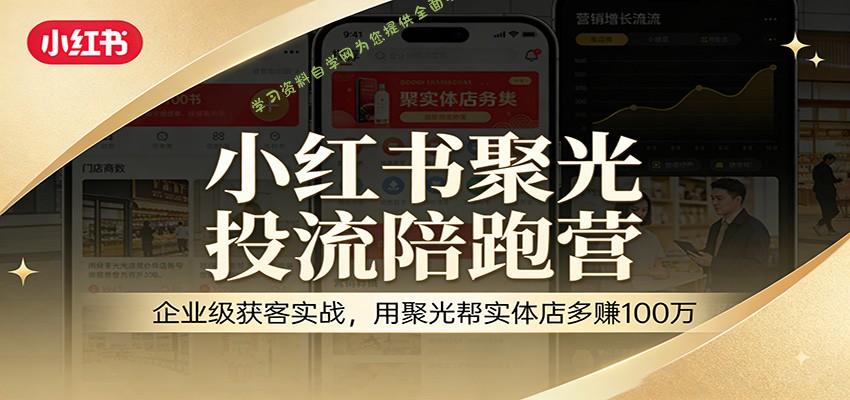 小红书聚光投流陪跑营：企业级获客实战，用聚光帮实体店多赚100万 - - 