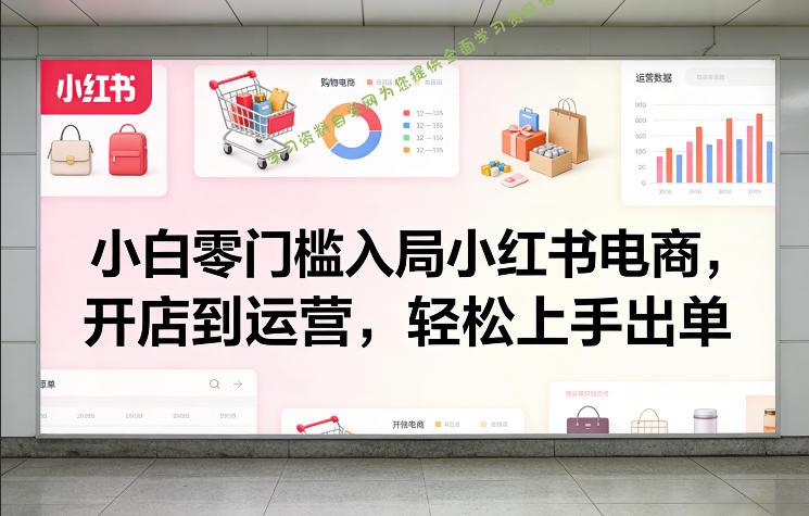 小白零门槛入局小红书电商,开店到运营,轻松上手出单