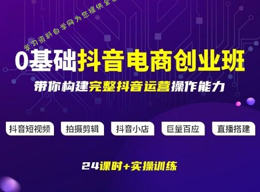 某电商学院0基础抖音电商创业班，带你构建完整抖音运营操作能力 - - 