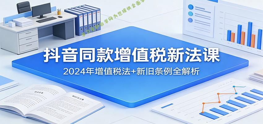 抖音同款增值税新法课：2024年增值税法+新旧条例全解析 - - 