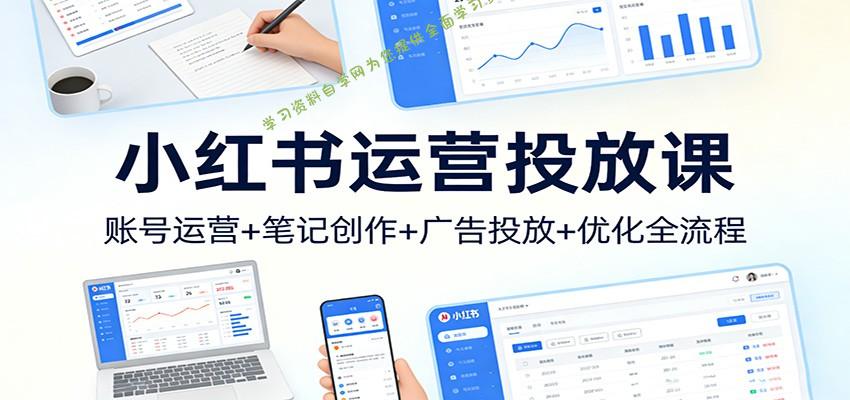 小红书运营投放课：账号运营+笔记创作+广告投放+优化全流程 - - 