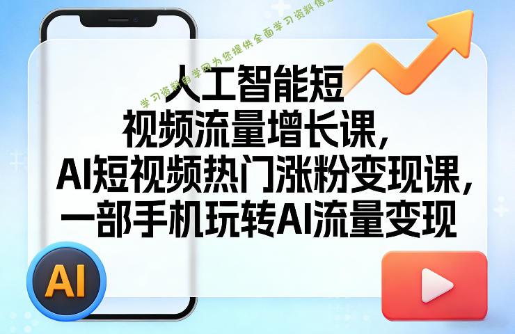 人工智能短视频流量增长课,AI短视频热门涨粉变现课,一部手机玩转AI流量变现