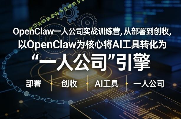 OpenClaw小龙虾+一人公司实战训练营,从部署到创收,将AI工具转化为“一人公司”引擎,低成本变现