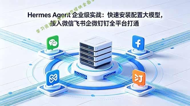 Hermes Agent 企业级实战：快速安装配置大模型，接入微信飞书企微钉钉全平台打通 - - 