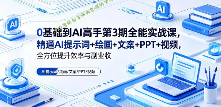 0基础到AI高手第3期全能实战课,精通AI提示词+绘画+文案+PPT+视频,全方位提升效率与副业收益