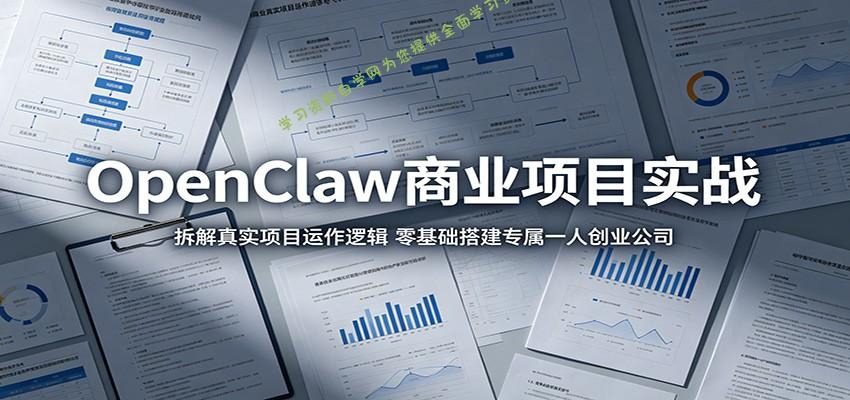 OpenClaw商业项目实战：拆解真实项目运作逻辑，零基础搭建专属一人创业公司 - - 
