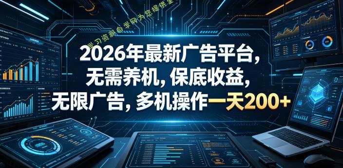 2026年最新广告平台,无需养机,保底收益,无限广告,多机操作一天200+【揭秘】