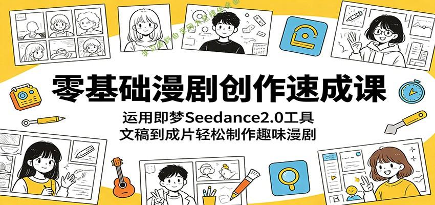 零基础漫剧创作速成课：运用即梦Seedance2.0工具，文稿到成片轻松制作趣味漫剧 - - 