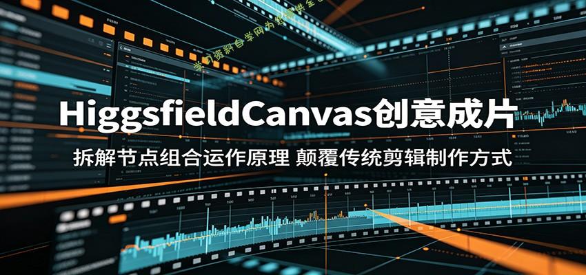 HiggsfieldCanvas创意成片：拆解节点组合运作原理，颠覆传统剪辑制作方式 - - 