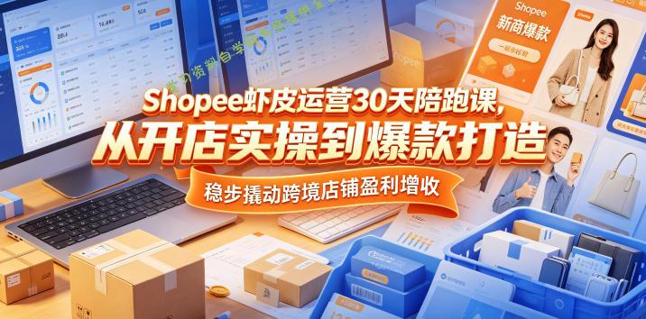 Shopee虾皮运营30天陪跑课，从开店实操到爆款打造，稳步撬动跨境店铺盈利增收 - - 