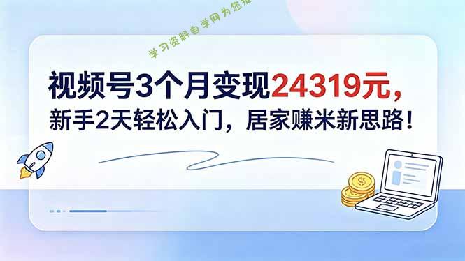 视频号3个月变现24319元，新手2天轻松入门，居家赚米新思路！ - - 