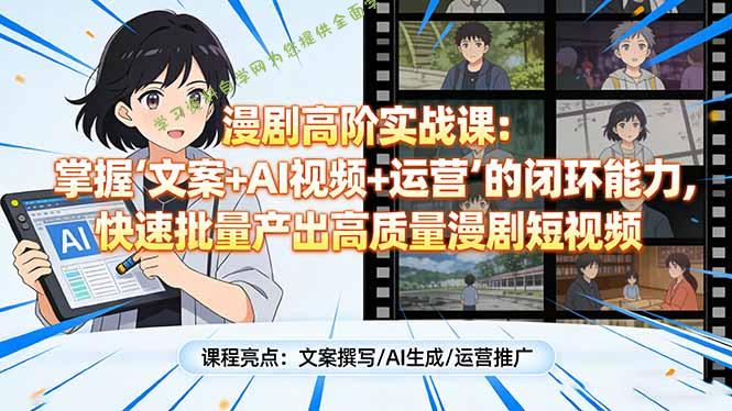 漫剧高阶实战课：掌握“文案+AI视频+运营”的闭环能力，快速批量产出高质量漫剧短视频 - - 