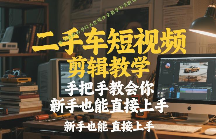 二手车短视频剪辑教学，手把手教会你，新手也能直接上手 - - 