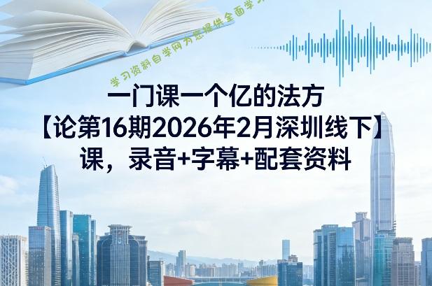 一门课一个亿的法方‬论第16期2026年2月深圳线下课，录音+字幕+配套资料 - - 