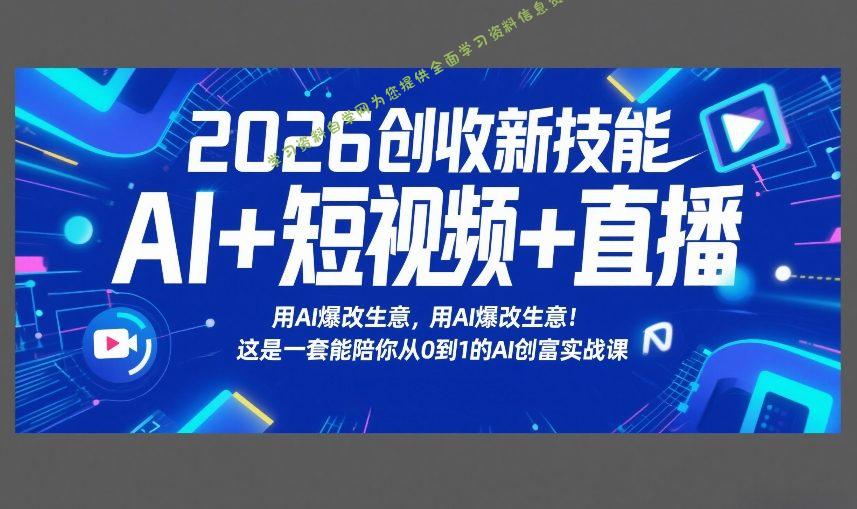2026创收新技能AI+短视频+直播，用AI爆改生意，这是一套能陪你从0到1的AI创富实战课 - - 