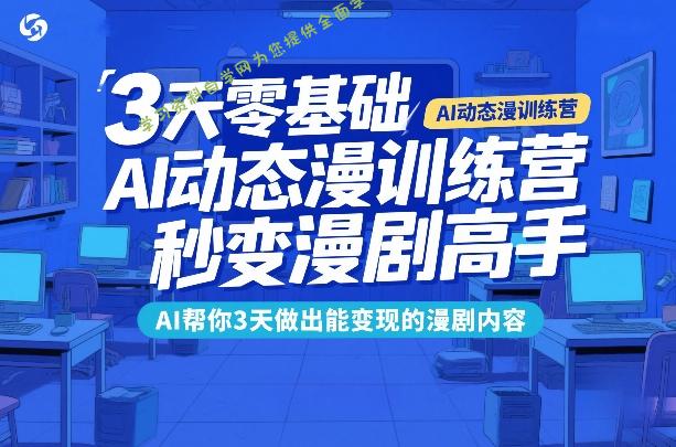 3天零基础AI动态漫训练营，秒变漫剧高手，AI帮你3天做出能变现的漫剧内容 - - 