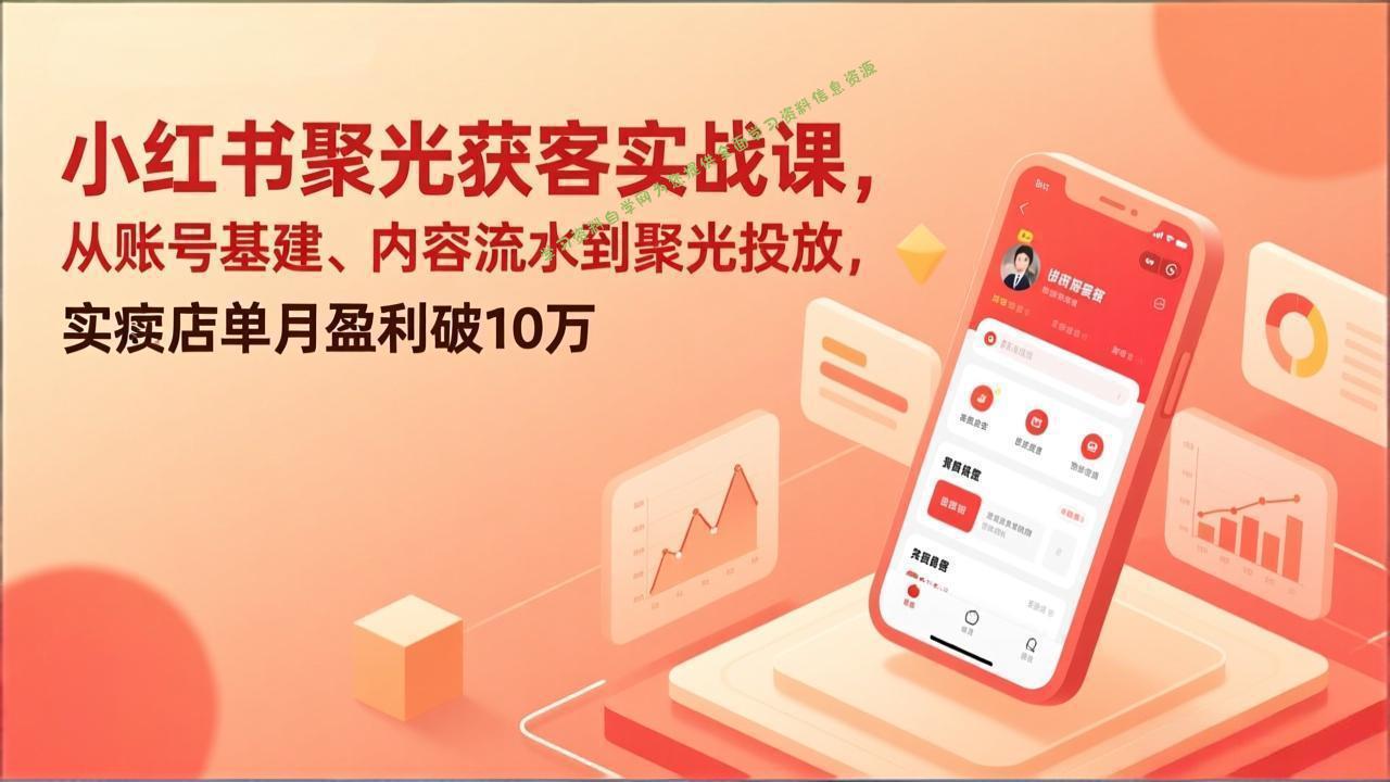 小红书聚光获客实战课，从账号基建、内容流水到聚光投放，实体店单月盈利破10万 - - 
