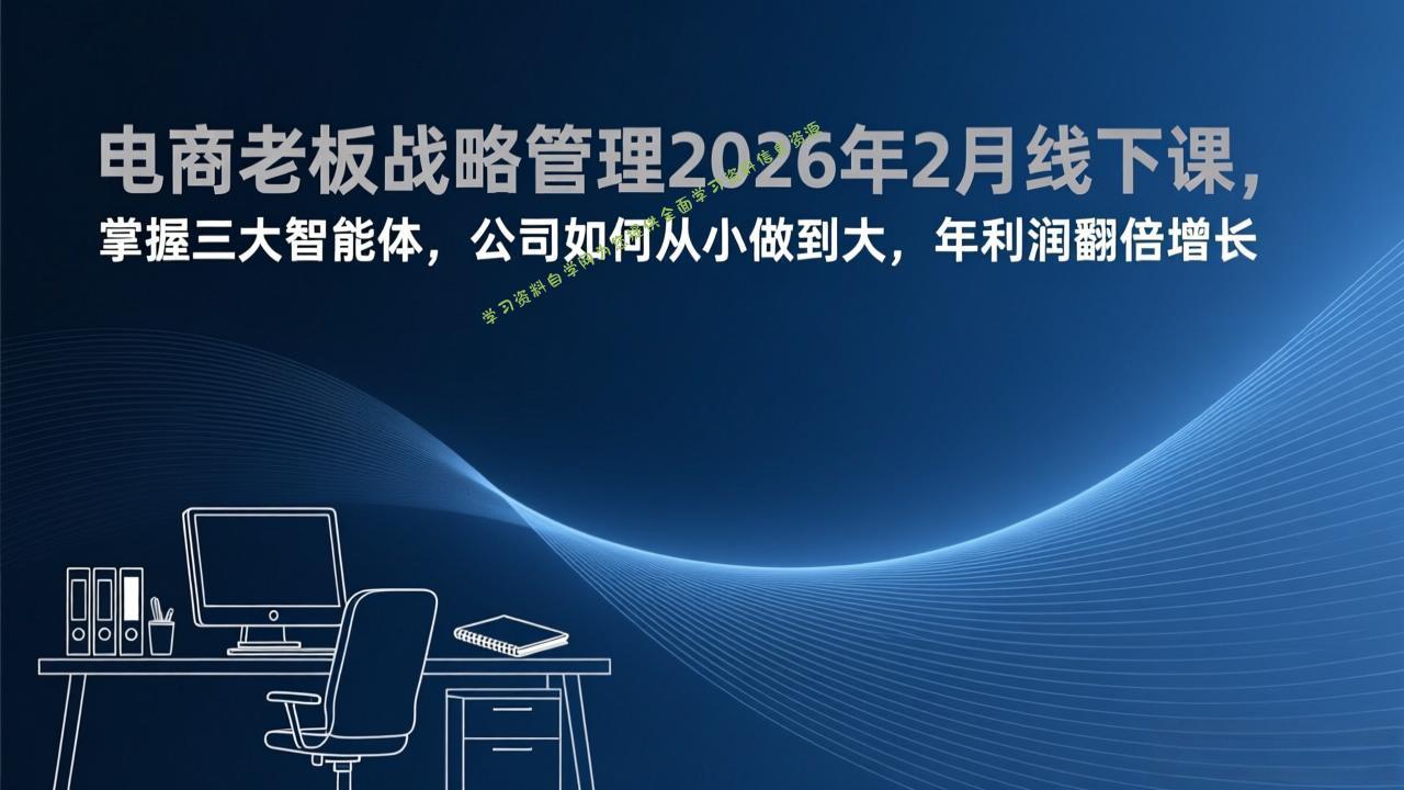 电商老板战略管理2026年2月线下课，掌握三大智能体，公司如何从小做到大，年利润翻倍增长 - - 