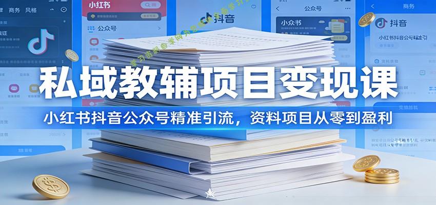 私域教辅项目变现课：小红书抖音公众号精准引流，资料项目从零到盈利 - - 