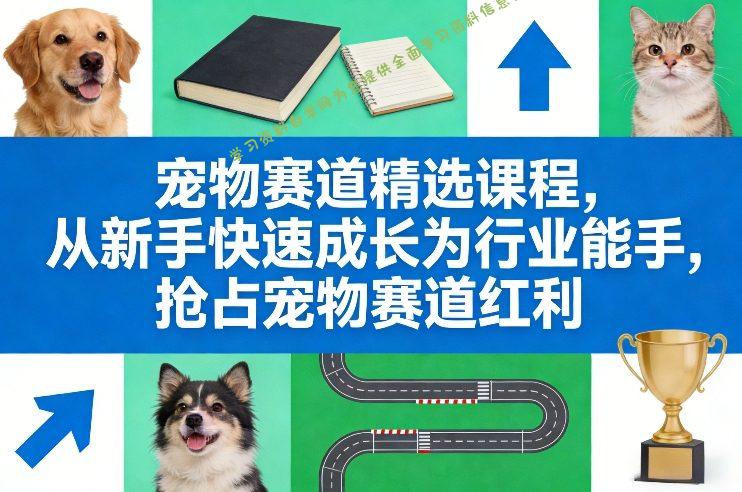 宠物赛道精选课程，从新手快速成长为行业能手，抢占宠物赛道红利 - - 