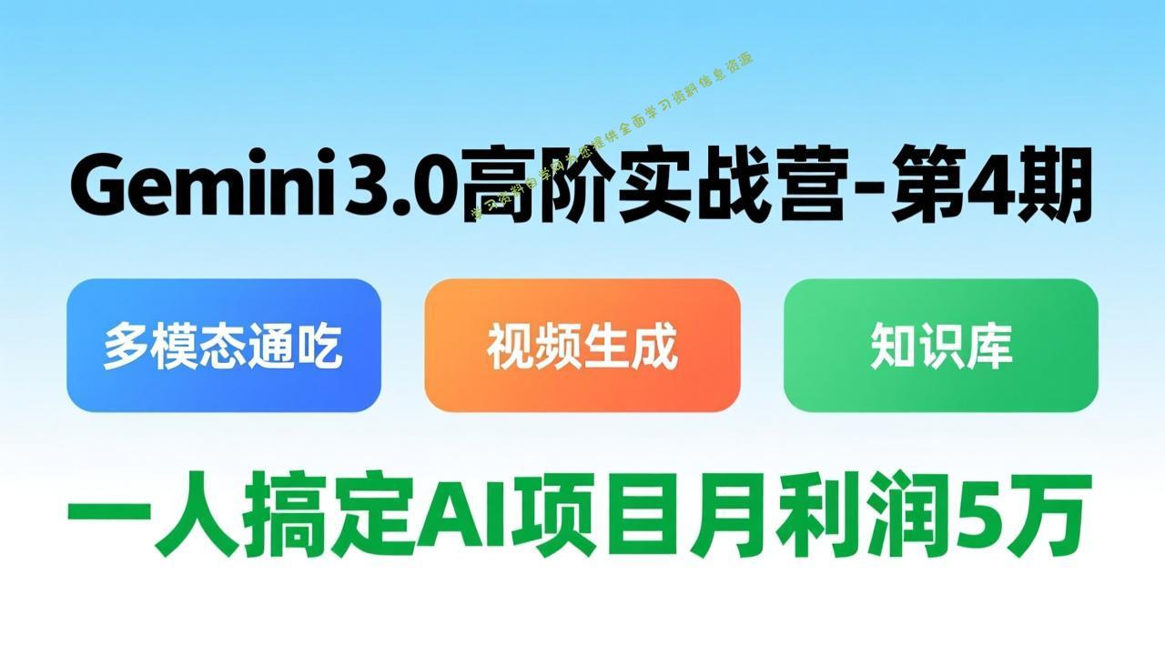 Gemini 3.0高阶实战营-第4期，多模态通吃+视频生成+知识库，一人搞定AI项目月利润5万 - - 