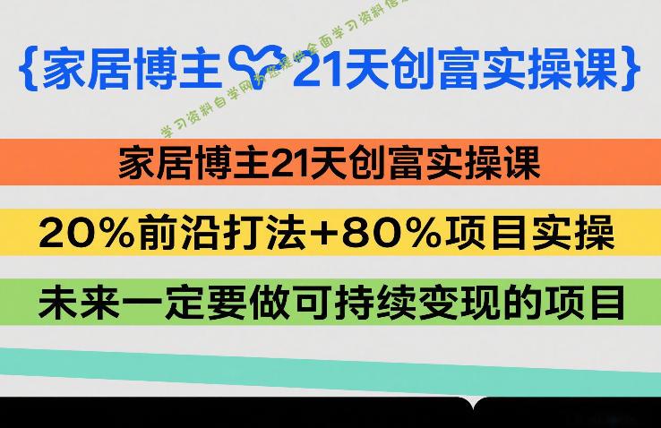 家居博主21天创富实操课,20%前沿打法+80%项目实操,未来一定要做可持续变现的项目