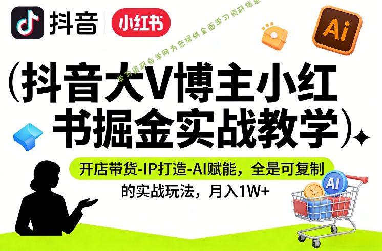 抖音大V博主小红书掘金实战教学,开店带货-IP打造-AI赋能,全是可复制的实战玩法,月入1W+