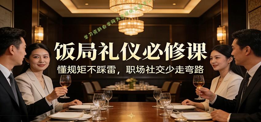 公众号收费文章：《饭局礼仪必修课：懂规矩不踩雷，职场社交少走弯路》 - - 