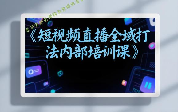 东仔短视频直播全域打法内部培训课【飞书文档】
