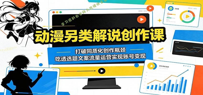 动漫另类解说创作课：打破同质化创作瓶颈，吃透选题文案流量运营实现账号变现 - - 