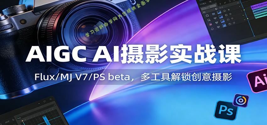 AIGC AI摄影实战课：Flux/MJ V7/PS beta，多工具解锁创意摄影 - - 