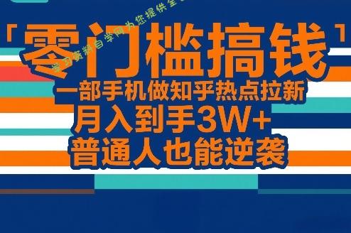 零门槛搞钱，一部手机做知乎热点拉新，月入到手3W+，普通人也能逆袭 - - 