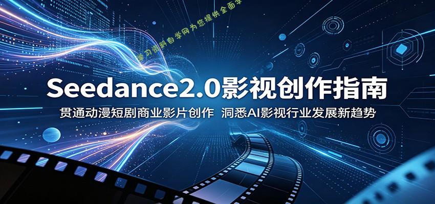 Seedance2.0影视创作指南：贯通动漫短剧商业影片创作，洞悉AI影视行业发展新趋势 - 
