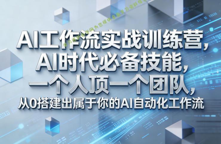 Ai工作流实战训练营，AI时代必备技能，一个人顶一个团队，从0搭建出属于你的AI自动化工作流 - - 
