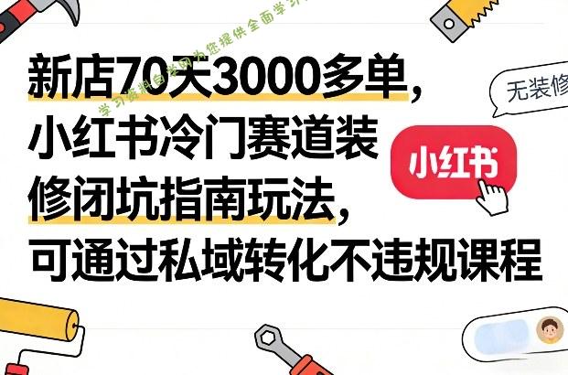 新店70天3000多单,小红书冷门赛道装修闭坑指南玩法,可通过私域转化不违规课程