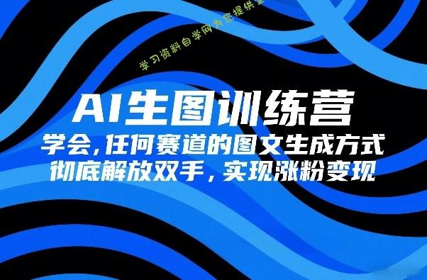 AI生图训练营,学会任何赛道的图文生成方式,彻底解放双手,实现涨粉变现