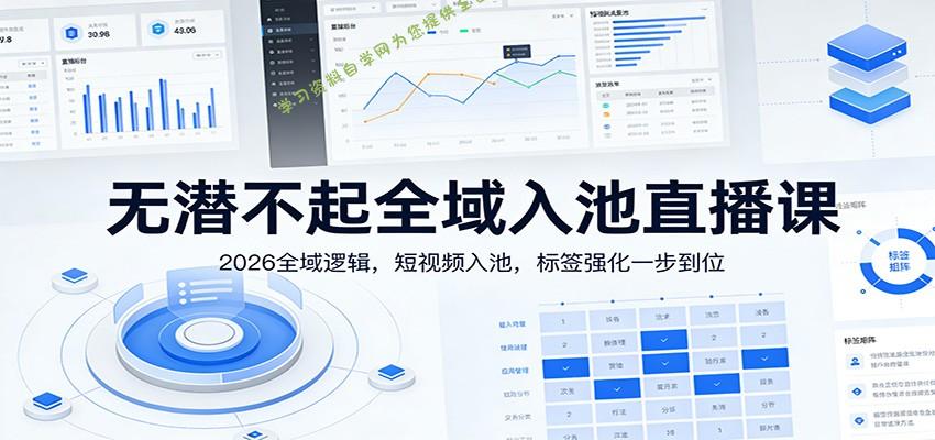 无潜不起全域入池直播课：2026全域逻辑，短视频入池，标签强化一步到位 - - 