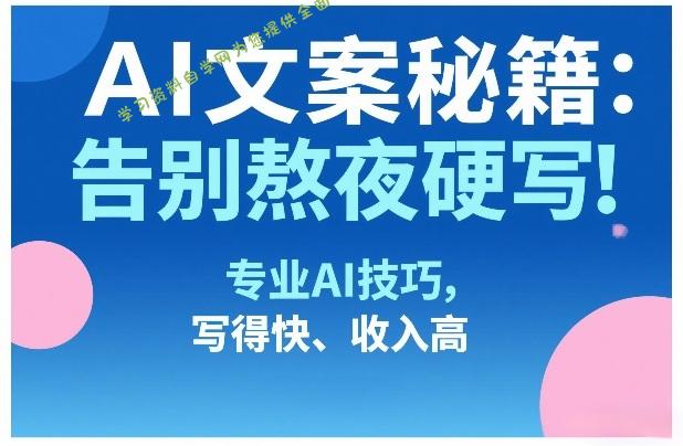 AI文案秘籍:告别熬夜硬写!专业AI技巧,写得快、收入高