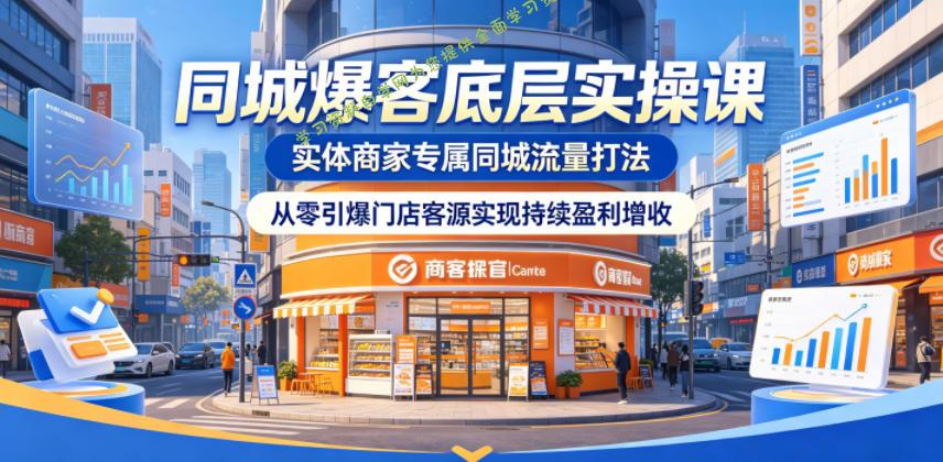 同城爆客底层实操课，实体商家专属同城流量打法，从零引爆门店客源实现持续盈利增收 - 