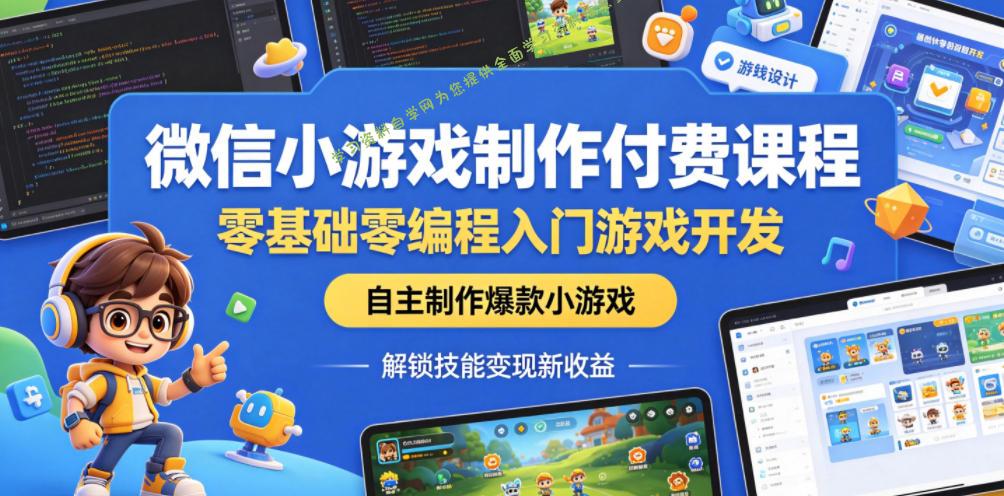 微信小游戏制作付费课程，零基础零编程入门游戏开发，自主制作爆款小游戏，解锁技能变现新收益 - 