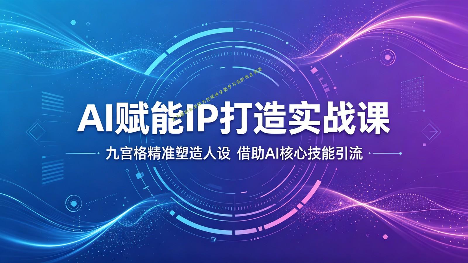 AI赋能IP打造实战课：九宫格精准塑造人设，借助AI核心技能引流 - 