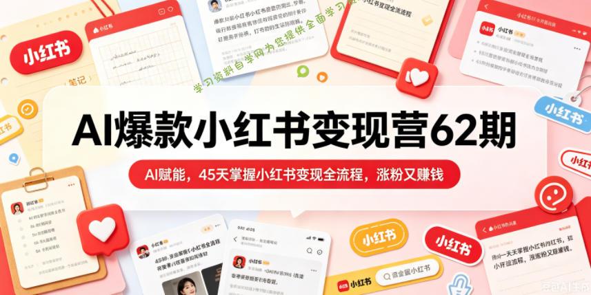 AI爆款小红书变现营62期2026年5月，AI赋能，45天掌握小红书变现全流程，涨粉又賺钱 - 