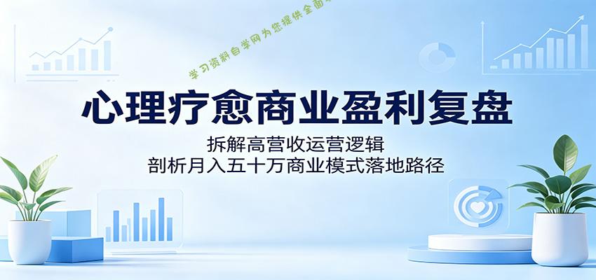 心理疗愈商业盈利复盘：拆解高营收运营逻辑，剖析月入五十万商业模式落地路径 - 
