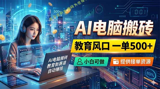 AI电脑搬砖，教育风口一单500+，小白可做，提供接单资源 - 